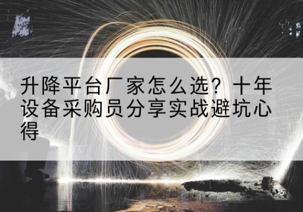 仪陇升降平台厂家-怎么选？十年设备采购员分享实战避坑心得
