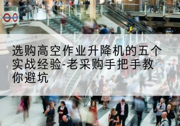 仪陇高空作业升降机厂家-选购高空作业升降机的五个实战经验-老采购手把手教你避坑