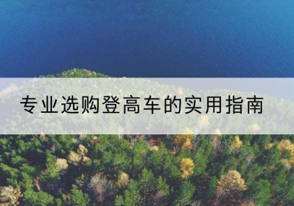 仪陇电动登高车厂家推荐-专业选购登高车的实用指南