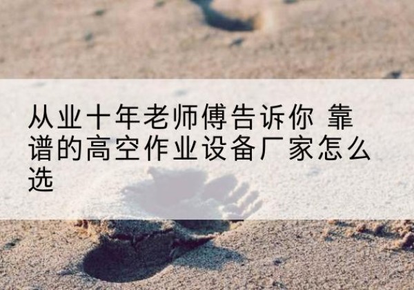 仪陇高空作业升降机厂家推荐-从业十年老师傅告诉你 靠谱的高空作业设备厂家怎么选