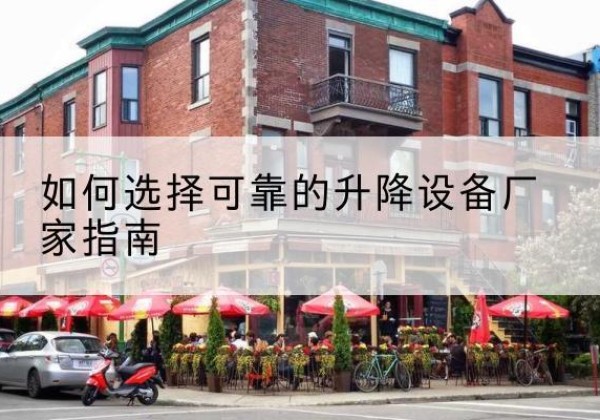 仪陇电动升降机厂家-如何选择可靠的升降设备厂家指南